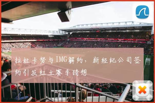 拉杜卡努与IMG解约，新经纪公司签约引发红土赛季猜想